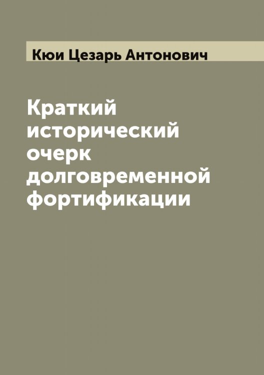 Обложка книги «Краткий исторический очерк долговременной фортификации» — Кюи Цезарь Антонович, ISBN 9785519920940