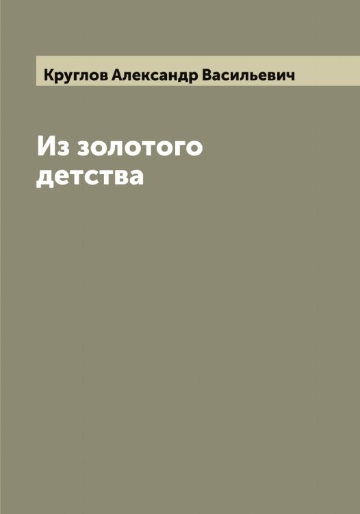 Обложка книги «Из золотого детства» — Круглов Александр Васильевич, ISBN 9785519912549