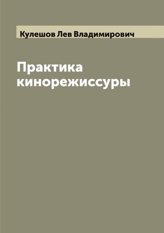 Обложка книги «Практика кинорежиссуры» — Кулешов Лев Владимирович, ISBN 9785519917018