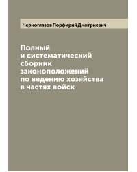 Полный и систематический сборник законоположений по ведению хозяйства в частях войск