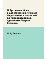 О Русском войске в царствование Михаила Федоровича и после его, до преобразований, сделанных Петром Великим