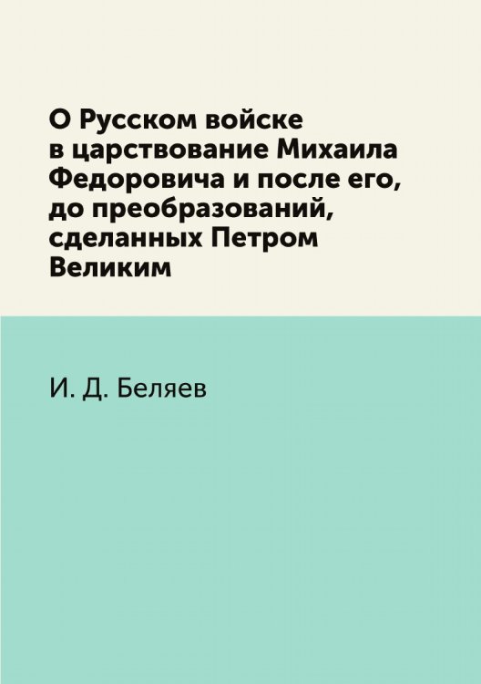 О Русском войске в царствование Михаила Федоровича и после его, до преобразований, сделанных Петром Великим