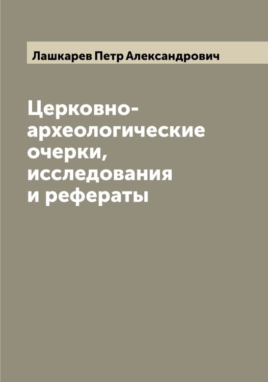 Обложка книги «Церковно-археологические очерки, исследования и рефераты» — Лашкарев Петр Александрович, ISBN 9785519926010