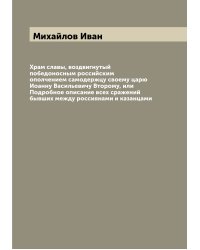 Храм славы, воздвигнутый победоносным российским ополчением самодержцу своему царю Иоанну Васильевичу Второму, или Подробное описание всех сражений бывших между россиянами и казанцами