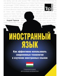 Иностранный язык. Как эффективно использовать современные технологии в изучении иностранных языков. Специальное издание для изучающих венгерский язык