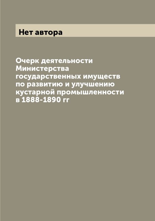 Обложка книги «Очерк деятельности Министерства государственных имуществ по развитию и улучшению кустарной промышленности в 1888-1890 гг» — Нет автора, ISBN 9785519829939