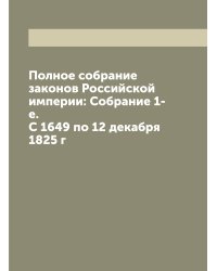 Полное собрание законов Российской империи: Собрание 1-е. С 1649 по 12 декабря 1825 г