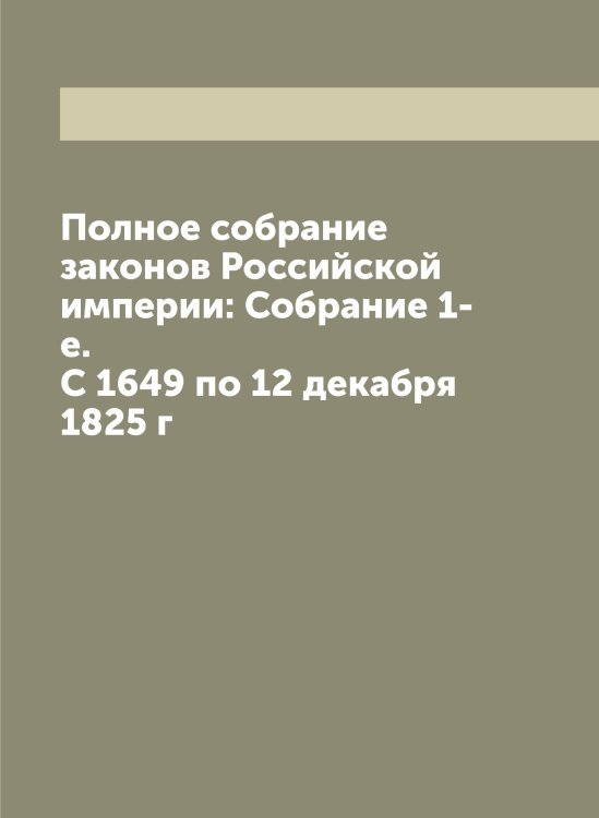 Обложка книги «Полное собрание законов Российской империи: Собрание 1-е. С 1649 по 12 декабря 1825 г» — Нет автора, ISBN 9785519822701