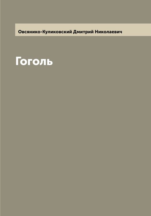 Гоголь Обложка книги «Гоголь» — Овсянико-Куликовский Дмитрий Николаевич, ISBN 9785521259960