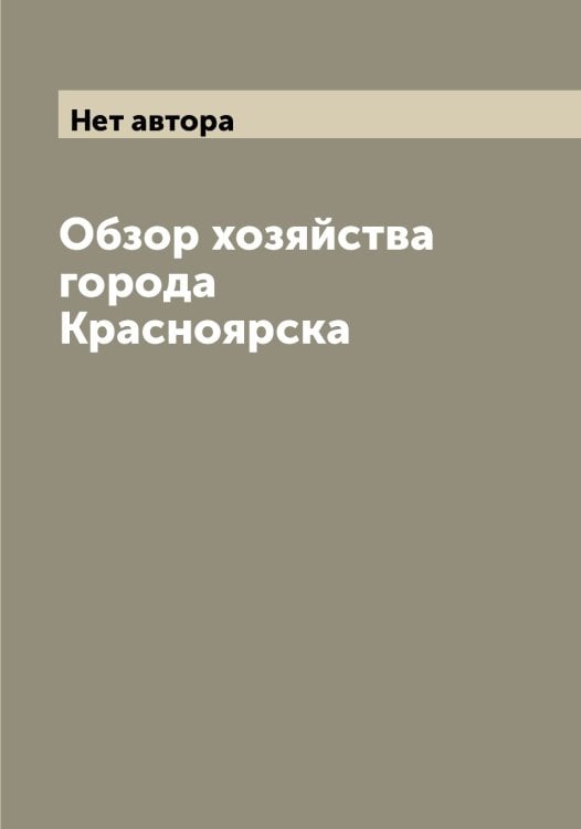 Обложка книги «Обзор хозяйства города Красноярска» — Нет автора, ISBN 9785519909518