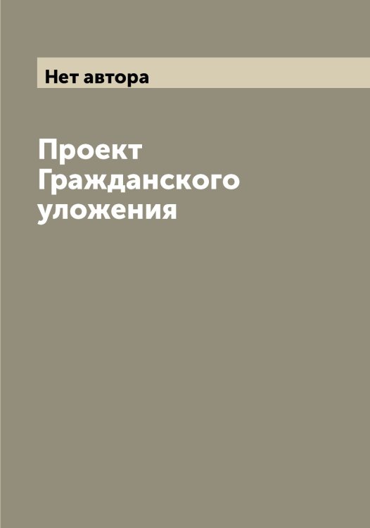 Обложка книги «Проект Гражданского уложения» — Нет автора, ISBN 9785519822442