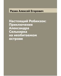 Настоящий Робинзон: Приключения Александра Селькирка на необитаемом острове