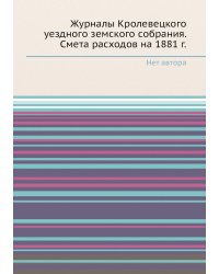 Журналы Кролевецкого уездного земского собрания. Смета расходов на 1881 г.