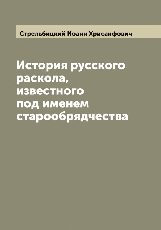 Обложка книги «История русского раскола, известного под именем старообрядчества» — Стрельбицкий Иоанн Хрисанфович, ISBN 9785519755863