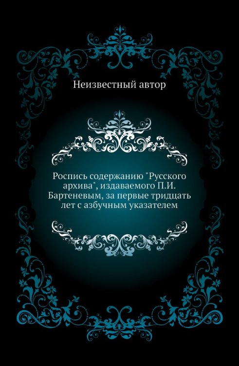 Роспись содержанию "Русского архива", издаваемого П.И.Бартеневым, за первые тридцать лет с азбучным указателем