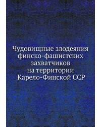 Чудовищные злодеяния финско-фашистских захватчиков на территории Карело-Финской ССР
