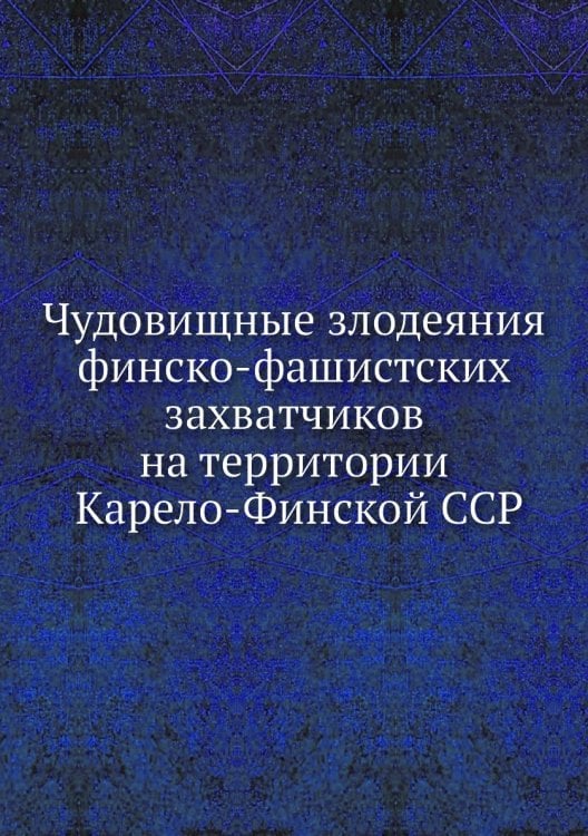 Чудовищные злодеяния финско-фашистских захватчиков на территории Карело-Финской ССР