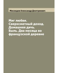 Миг любви. Сверхсметный доход. Домашняя дичь. Быль. Два месяца во французской деревне