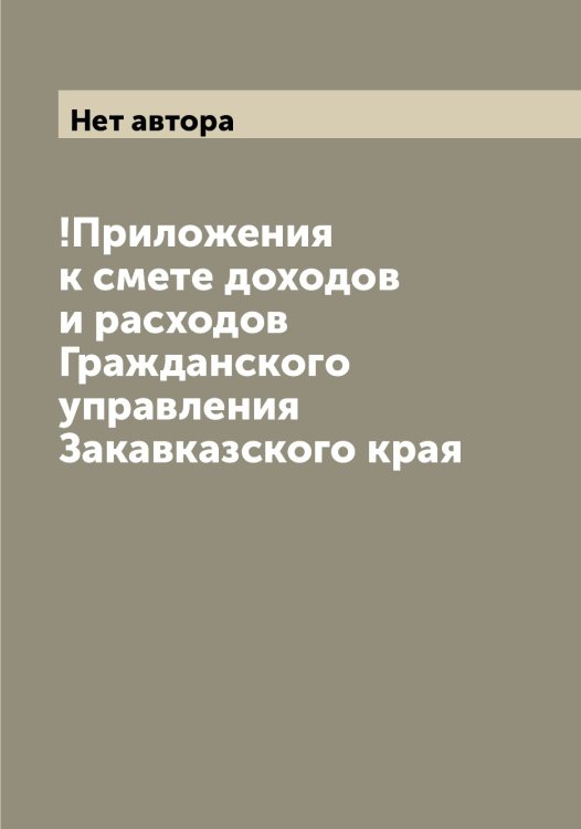 Обложка книги «!Приложения к смете доходов и расходов Гражданского управления Закавказского края» — Нет автора, ISBN 9785519817868