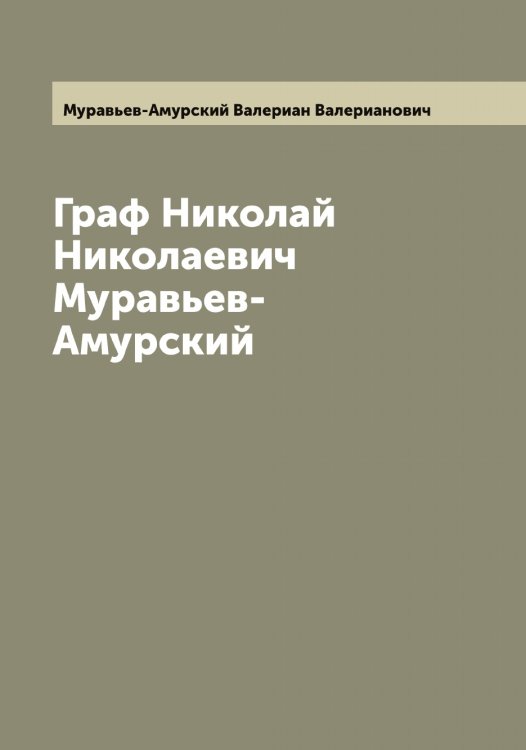 Обложка книги «Граф Николай Николаевич Муравьев-Амурский» — Муравьев-Амурский Валериан Валерианович, ISBN 9785519981835