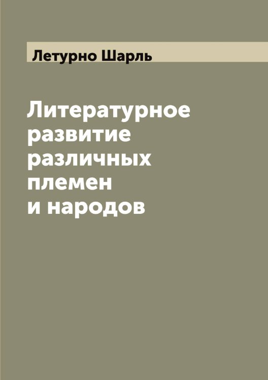 Обложка книги «Литературное развитие различных племен и народов» — Летурно Шарль, ISBN 9785519933414