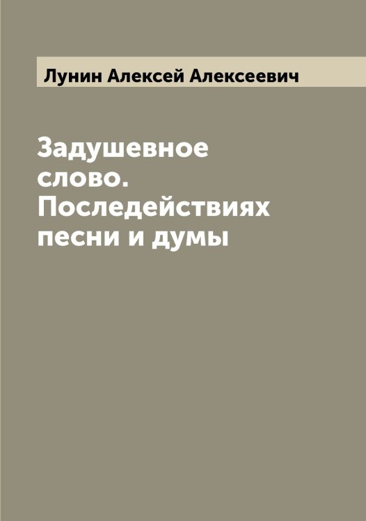 Обложка книги «Задушевное слово. Последействиях песни и думы» — Лунин Алексей Алексеевич, ISBN 9785519941228