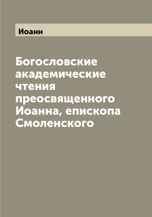 Обложка книги «Богословские академические чтения преосвященного а, епископа Смоленского» — Иоанн, ISBN 9785519872300