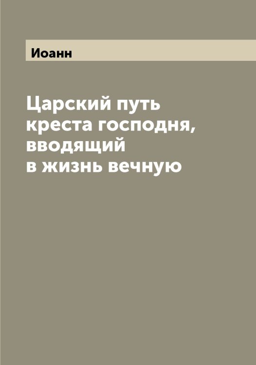 Обложка книги «Царский путь креста господня, вводящий в жизнь вечную» — Иоанн, ISBN 9785519872232