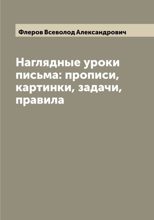 Наглядные уроки письма: прописи, картинки, задачи, правила Обложка книги «Наглядные уроки письма: прописи, картинки, задачи, правила» — Флеров Всеволод Александрович, ISBN 9785521284078