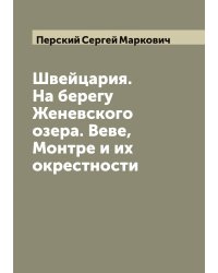 Швейцария. На берегу Женевского озера. Веве, Монтре и их окрестности