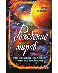Рождение миров. Очерк представлений о возникновении и развитии солнечной системы