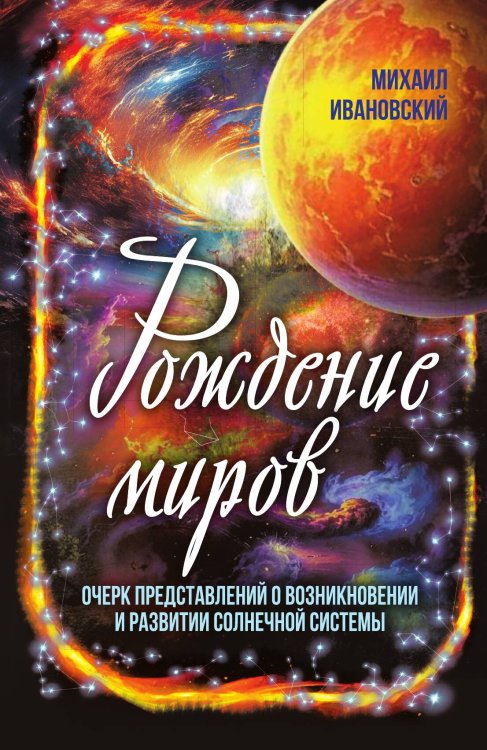 Обложка книги «Рождение миров. Очерк представлений о возникновении и развитии солнечной системы» — Ивановский Михаил Петрович, ISBN 9785002690923
