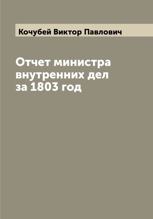 Обложка книги «Отчет министра внутренних дел за 1803 год» — Кочубей Виктор Павлович, ISBN 9785519908184