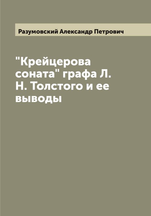 "Крейцерова соната" графа Л.Н. Толстого и ее выводы Обложка книги «"Крейцерова соната" графа Л.Н. Толстого и ее выводы» — Разумовский Александр Петрович, ISBN 9785519802659