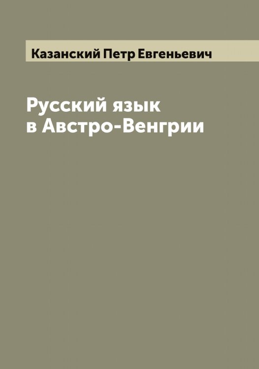 Обложка книги «Русский язык в Австро-Венгрии» — Казанский Петр Евгеньевич, ISBN 9785519875974