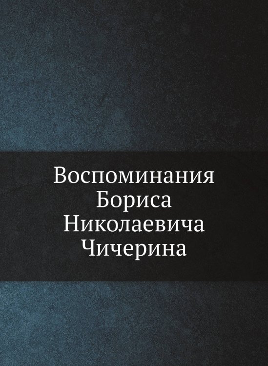 Воспоминания Бориса Николаевича Чичерина
