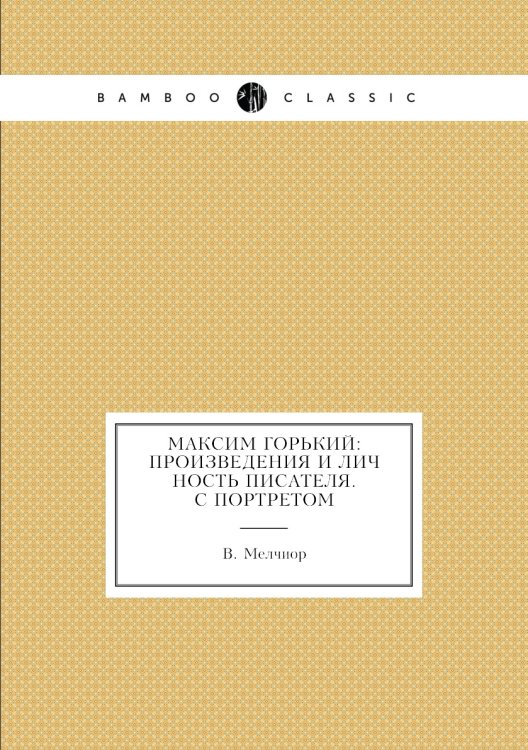 Максим Горький: Произведения и Личность Писателя. С Портретом