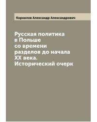 Русская политика в Польше со времени разделов до начала ХХ века. Исторический очерк