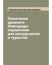 Памятники древнего Новгорода: справочник для экскурсантов и туристов