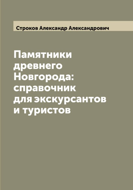 Обложка книги «Памятники древнего Новгорода: справочник для экскурсантов и туристов» — Строков Александр Александрович, ISBN 9785519756457