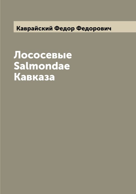 Обложка книги «Лососевые Salmondae Кавказа» — Каврайский Федор Федорович, ISBN 9785519875271