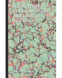 A collection of Latin maxims and rules, in law and equity