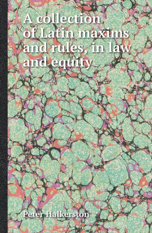 A collection of Latin maxims and rules, in law and equity