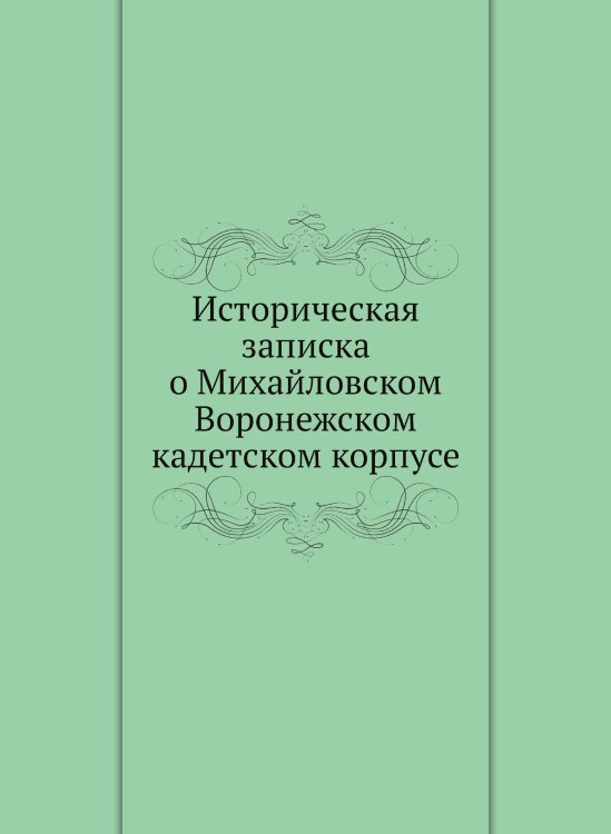 Историческая записка о Михайловском Воронежском кадетском корпусе