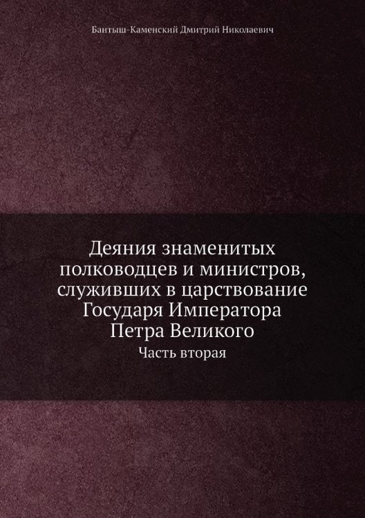 Деяния знаменитых полководцев и министров, служивших в царствование Государя Императора Петра Великого
