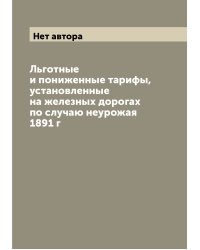 Льготные и пониженные тарифы, установленные на железных дорогах по случаю неурожая 1891 г