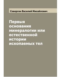 Первыя основания минералогии или естественной истории ископаемых тел