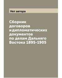Сборник договоров и дипломатических документов по делам Дальняго Востока 1895-1905