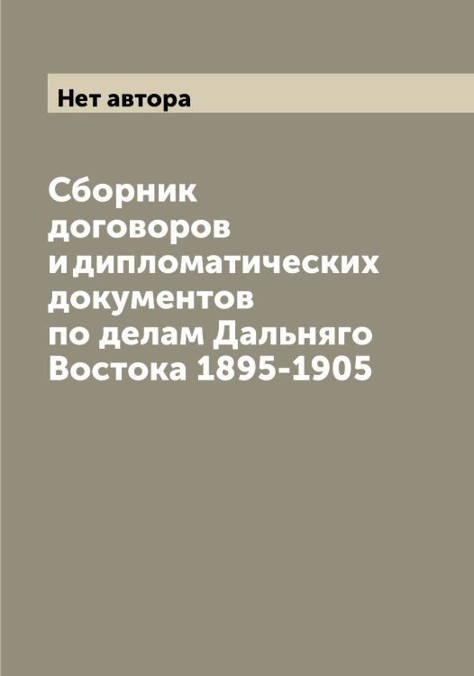 Сборник договоров и дипломатических документов по делам Дальняго Востока 1895-1905 Обложка книги «Сборник договоров и дипломатических документов по делам Дальняго Востока 1895-1905» — Нет автора, ISBN 9785519830966