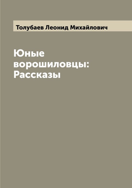 Обложка книги «Юные ворошиловцы: Рассказы» — Толубаев Леонид Михайлович, ISBN 9785519772679